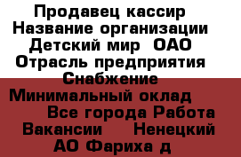 Продавец-кассир › Название организации ­ Детский мир, ОАО › Отрасль предприятия ­ Снабжение › Минимальный оклад ­ 25 000 - Все города Работа » Вакансии   . Ненецкий АО,Фариха д.